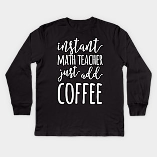 Instant Math Teacher Just Add Coffee Funny Math Teacher Kids Long Sleeve T-Shirt